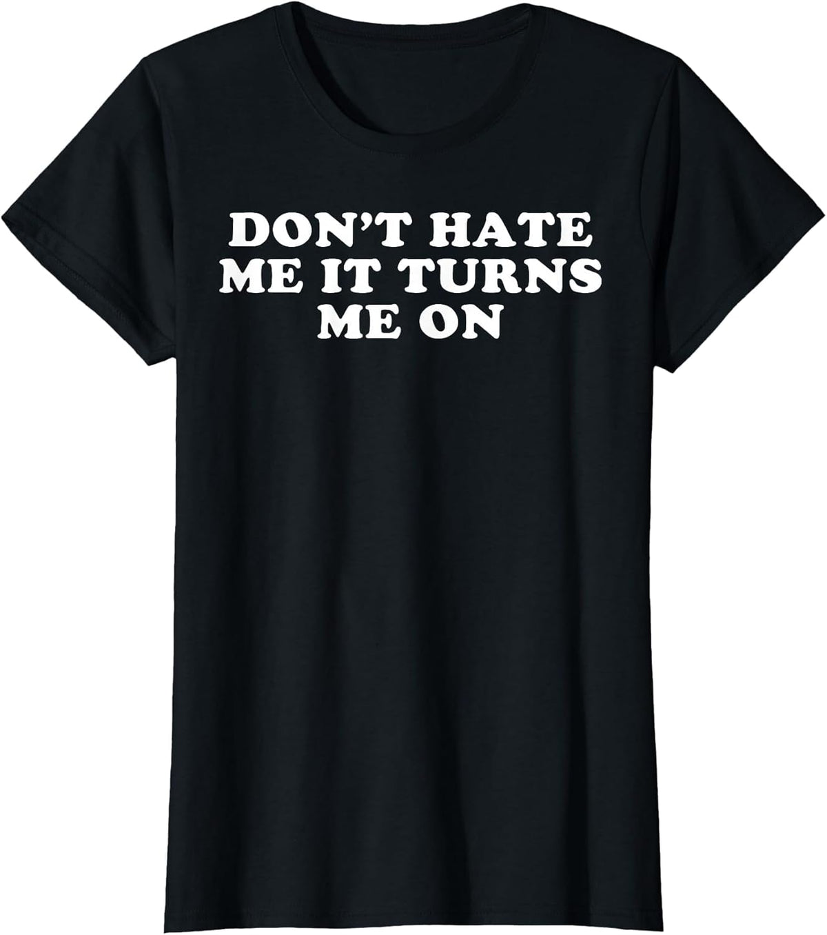 Dont Hate Me It Turns Me On
