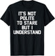 It's Not Polite to Stare But I Understand