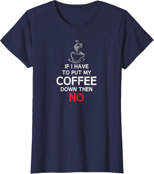 If I Have to Put My Coffee Down Then NO | Coffee T Shirt