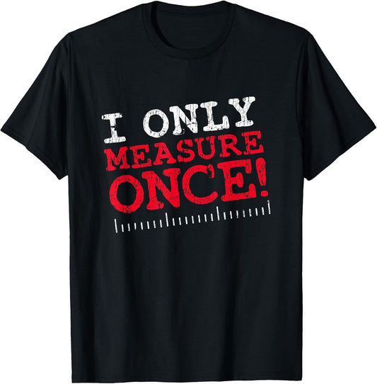 I Only Measure Once, Carpenter Woodworker Dad Gag Joke