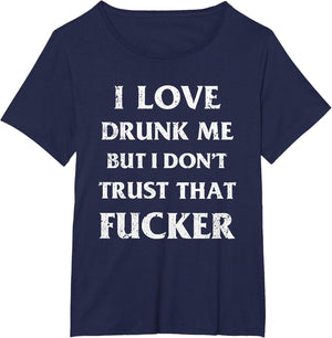 I Love Drunk Me But I Don't Trust That Fucker