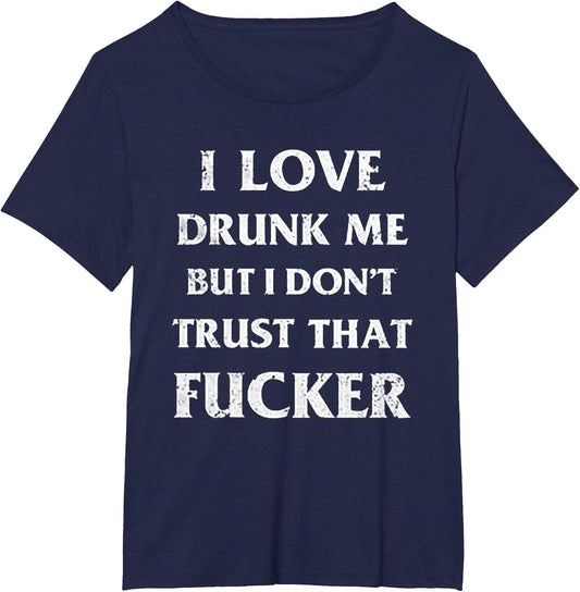 I Love Drunk Me But I Don't Trust That Fucker