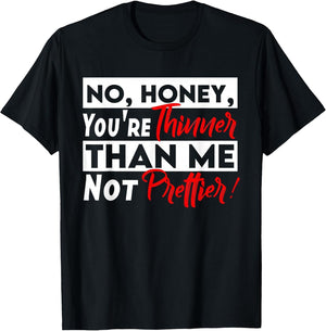 Funny No Honey You're Thinner Than Me Not Prettier Confident