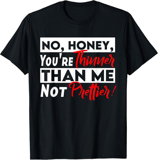 Funny No Honey You're Thinner Than Me Not Prettier Confident