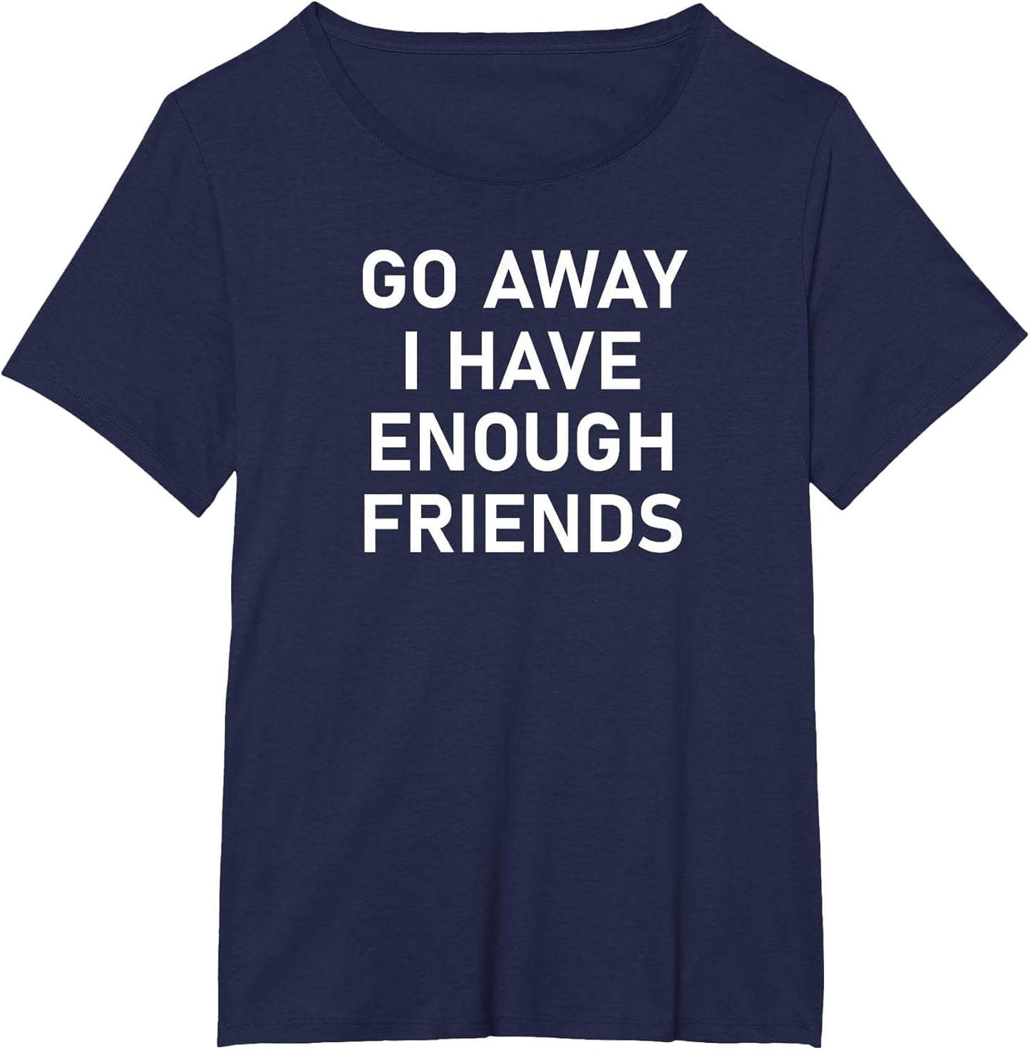 Go Away I Have Enough Friends, Funny Joke, Sarcastic, Family