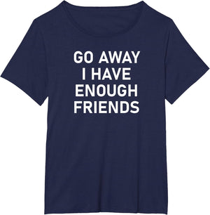 Go Away I Have Enough Friends, Funny Joke, Sarcastic, Family