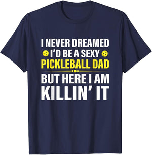 Funny I Never Dreamed I'd Be A Sexy Pickleball Dad