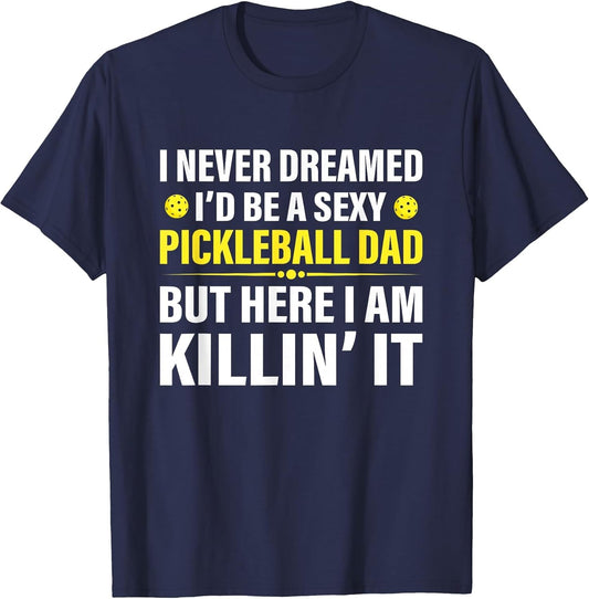 Funny I Never Dreamed I'd Be A Sexy Pickleball Dad