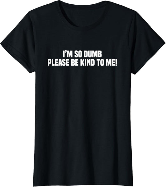 I'm So Dumb Please Be Kind to Me Sarcastic Quote
