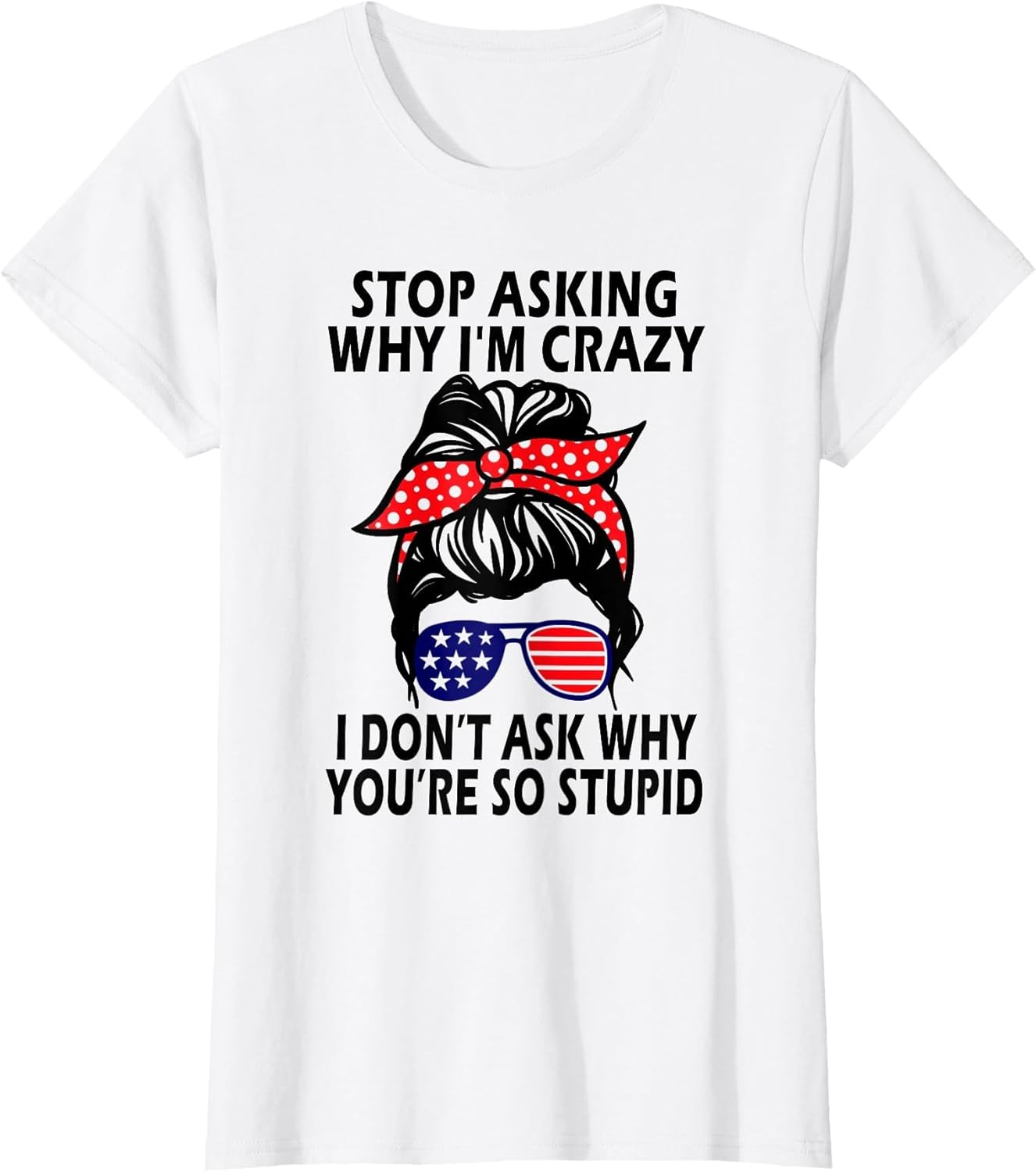 Stop Asking Why I'm Crazy I Don’t Ask Why You’re So Stupid