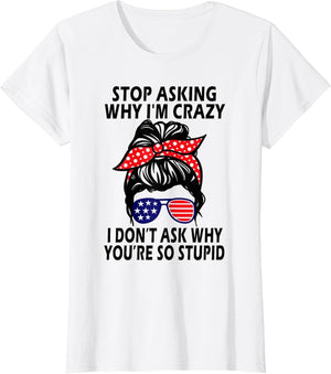 Stop Asking Why I'm Crazy I Don’t Ask Why You’re So Stupid