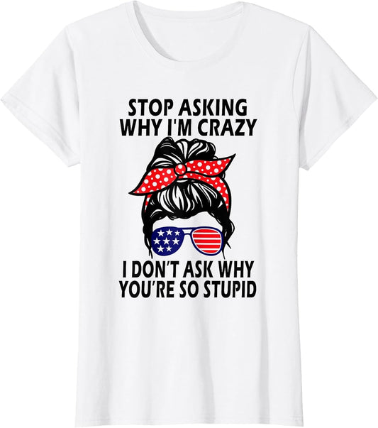 Stop Asking Why I'm Crazy I Don’t Ask Why You’re So Stupid