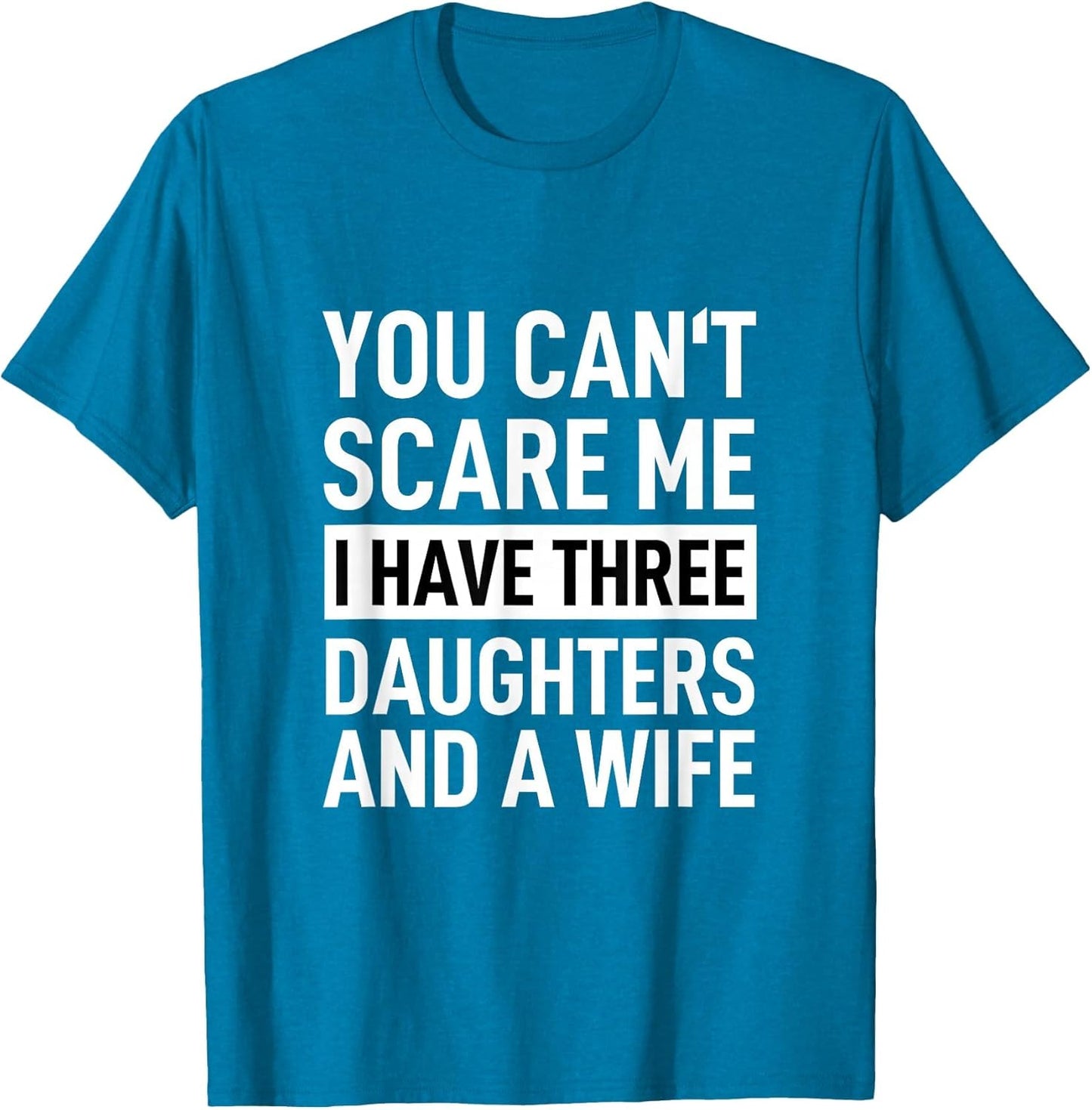 Father You Can´t Scare Me I Have Three Daughters and A Wife