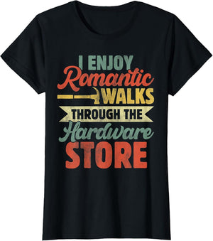 I Enjoy Romantic Walks Through The Hardware Store Funny Dad