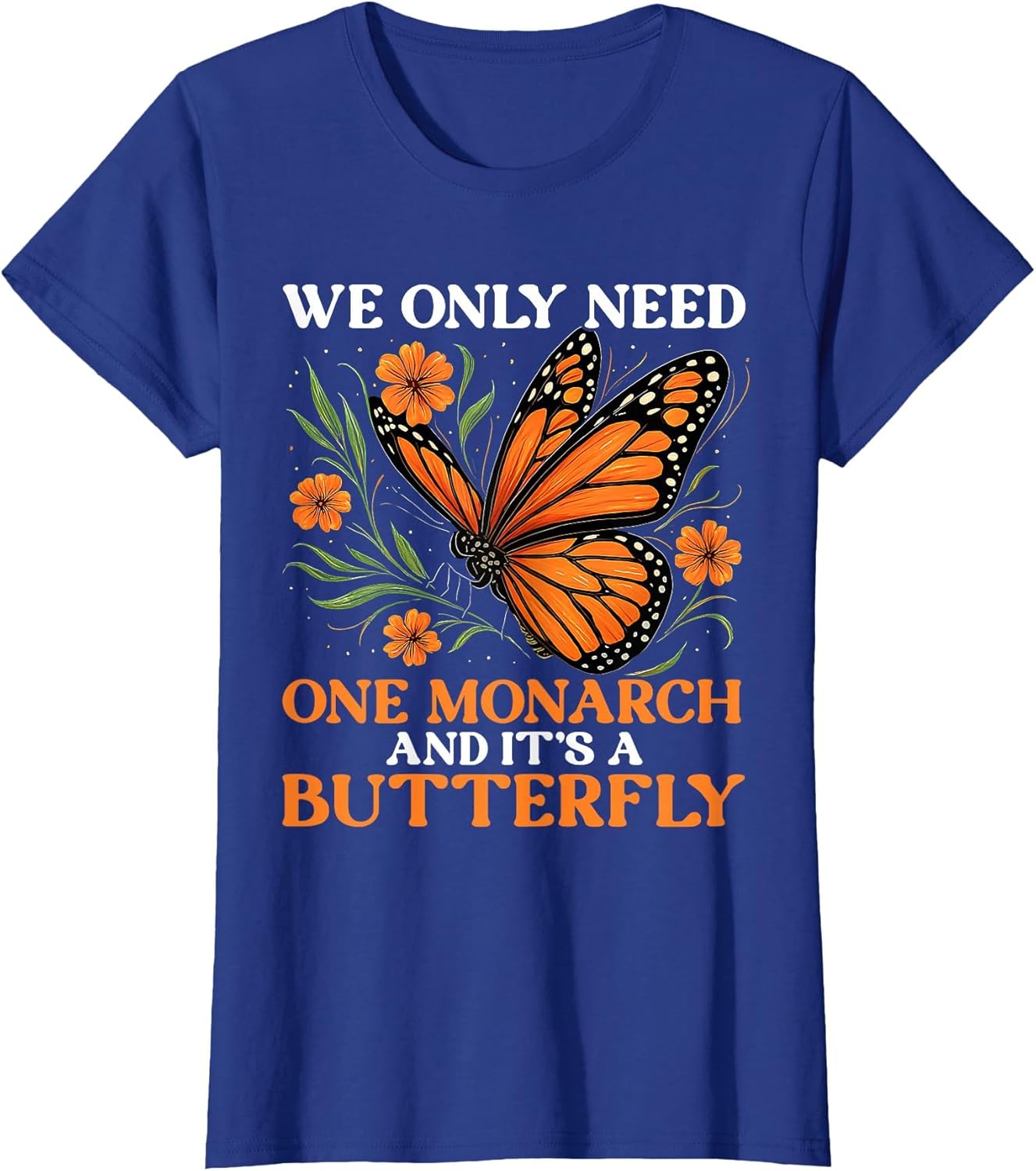 We Only Need One Monarch and It’s A Butterfly Funny Saying