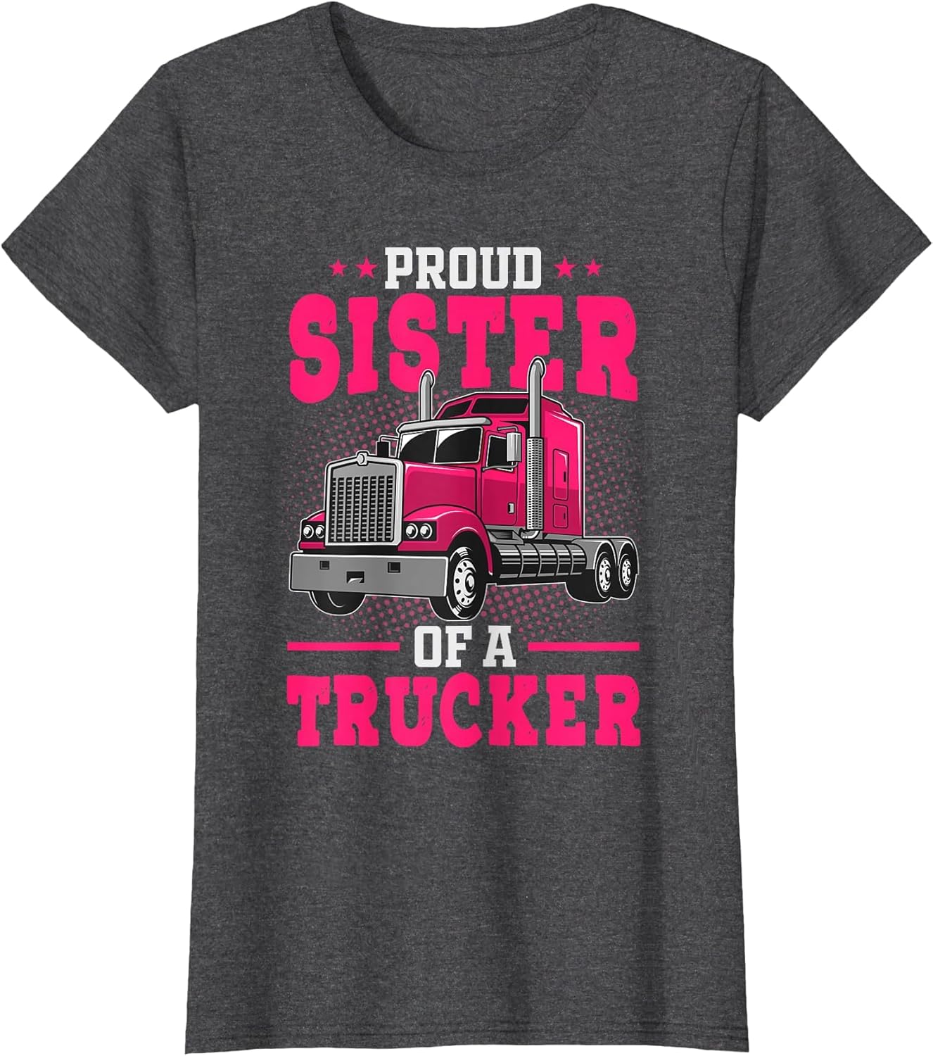 Proud Sister of A Trucker - Big Rig Truck Driver's Sister