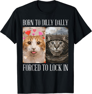Cat Born to Dilly Dally Forced Lock in Meme Women Men Kids
