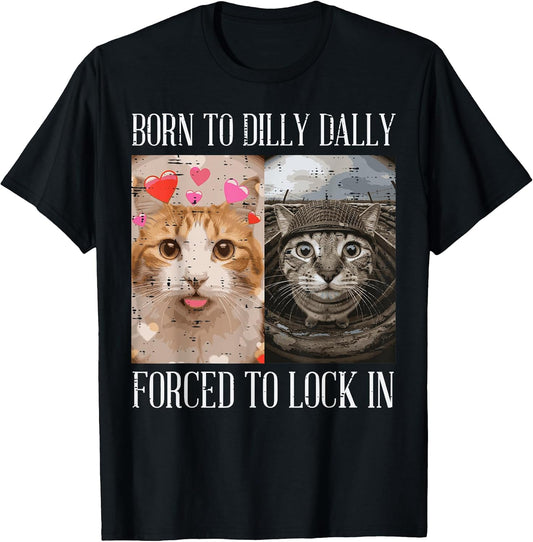 Cat Born to Dilly Dally Forced Lock in Meme Women Men Kids