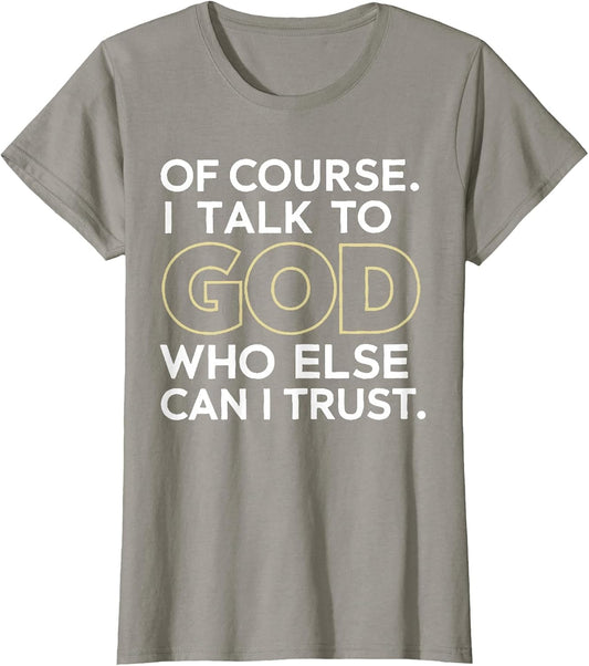 of Course I Talk to God Who Else can I Trust