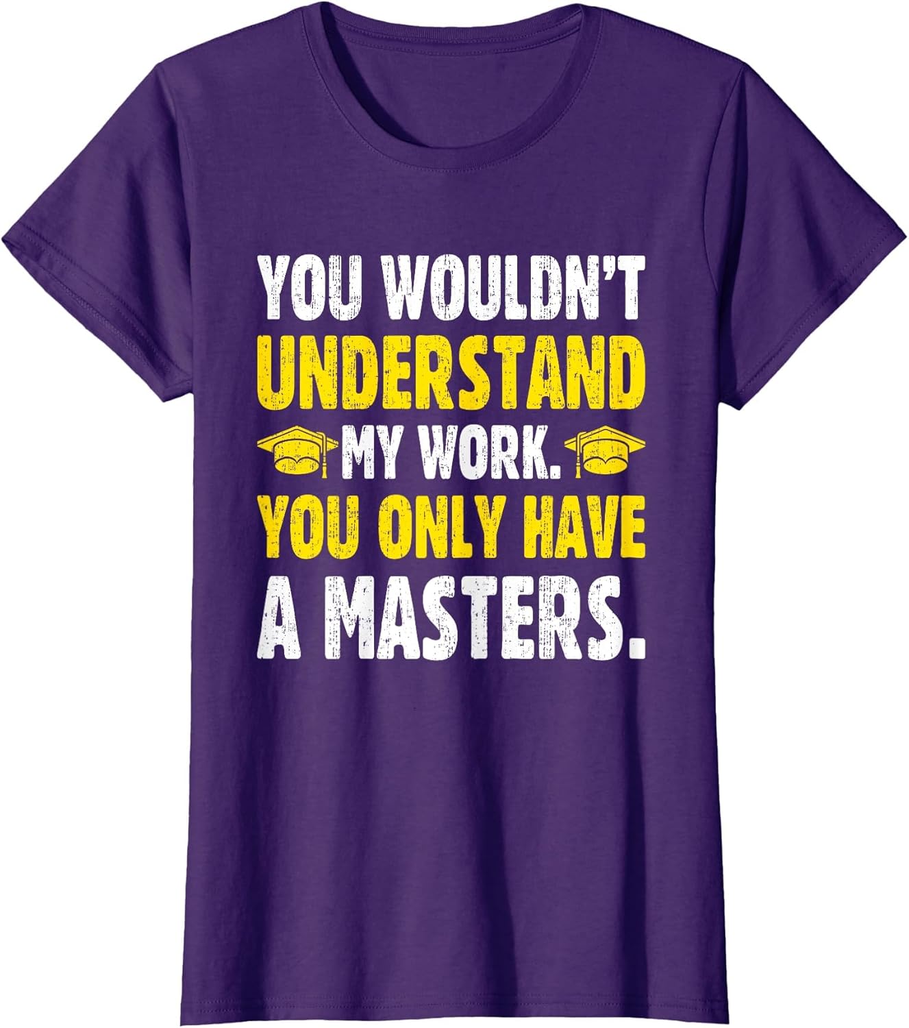 You Wouldn't Understand My Work You Only Have A Masters