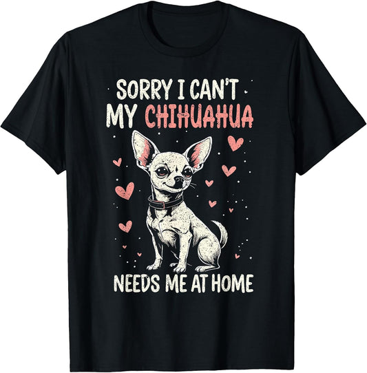 Sorry I Can't My Chihuahua Needs Me at Home