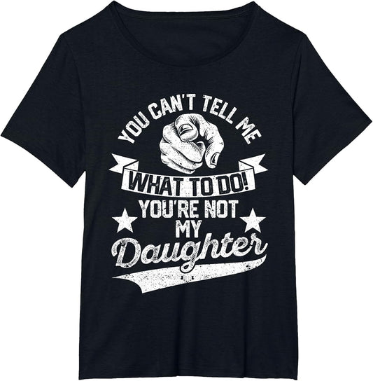 You Cant Tell Me What to Do You're Not My Daughter Mom Dad