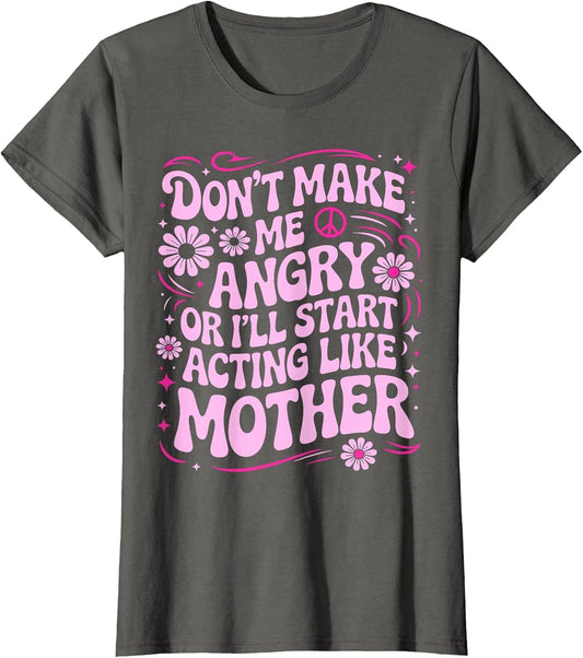 Don’t Make Me Angry Or I’ll Act Like My Mother Funny Design