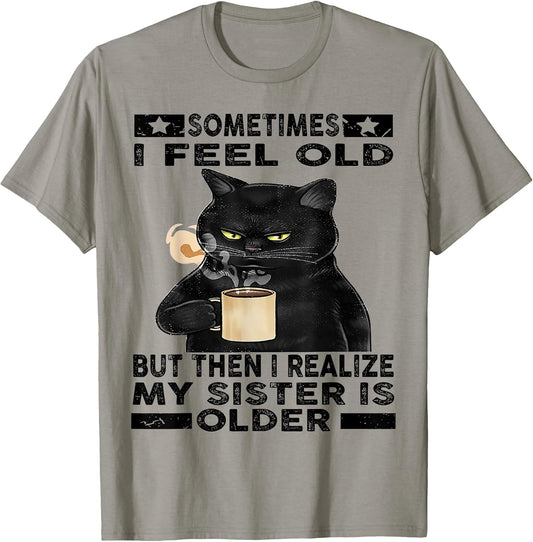 Cat Sometimes I Feel Old But Then I Realize My Sister is