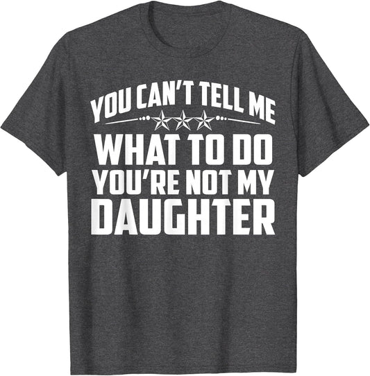 You Can't Tell Me What to Do You're Not My Daughter