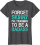 Forget Skinny Im Training to Be A Badass Shirt