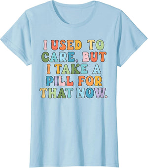 I Used to Care But I Take A Pill for That Now Funny