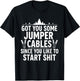 Got You Some Jumper Cables Since You Like to Start Shit