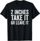 2 Inches Take It or Leave It Funny Sarcastic Two Inch