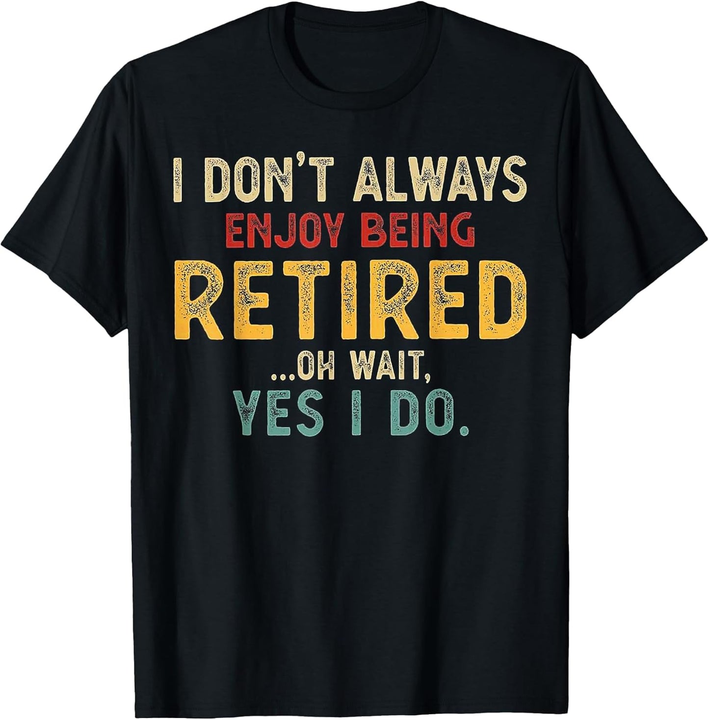 I Don't Always Enjoy Being Retired Oh Wait Yes I Do