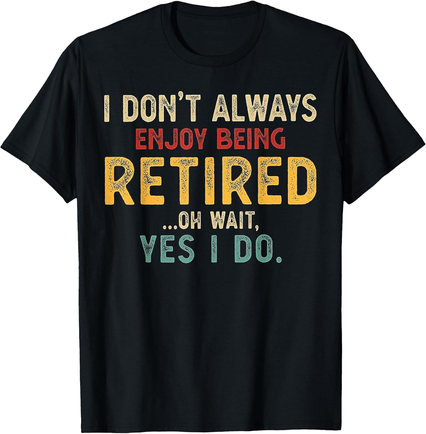 I Don't Always Enjoy Being Retired Oh Wait Yes I Do