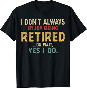 I Don't Always Enjoy Being Retired Oh Wait Yes I Do