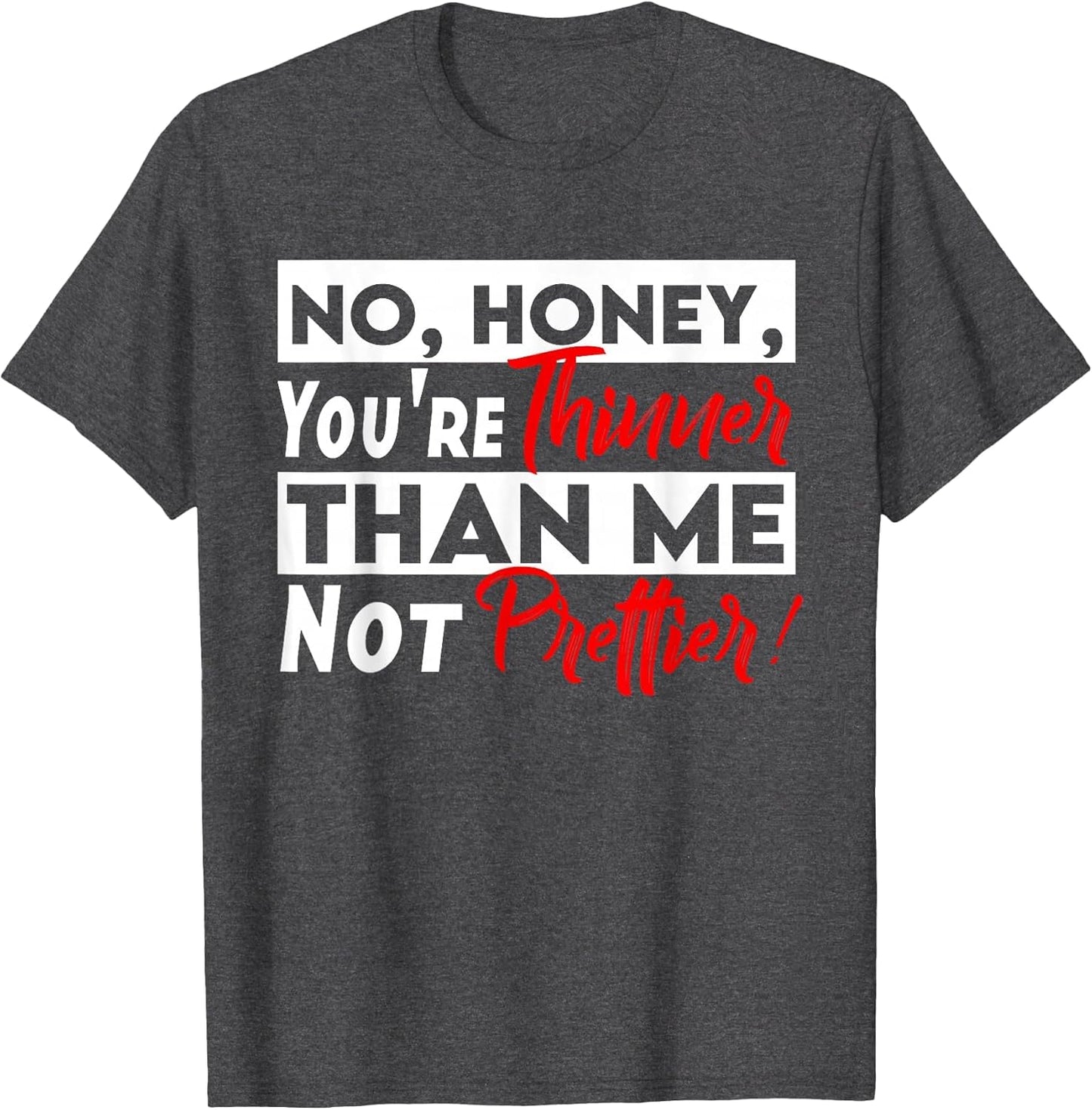 Funny No Honey You're Thinner Than Me Not Prettier Confident
