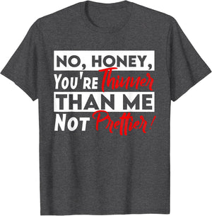 Funny No Honey You're Thinner Than Me Not Prettier Confident