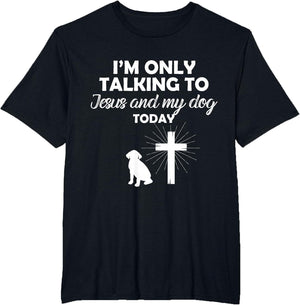 I'm Only Talking to Jesus and My Dog Today Funny Dog Owner