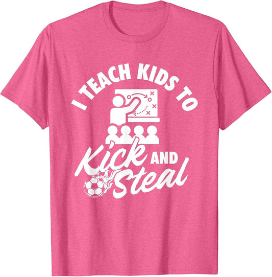I Teach Kids to Kick and Steal - Soccer Lover Soccer Coach