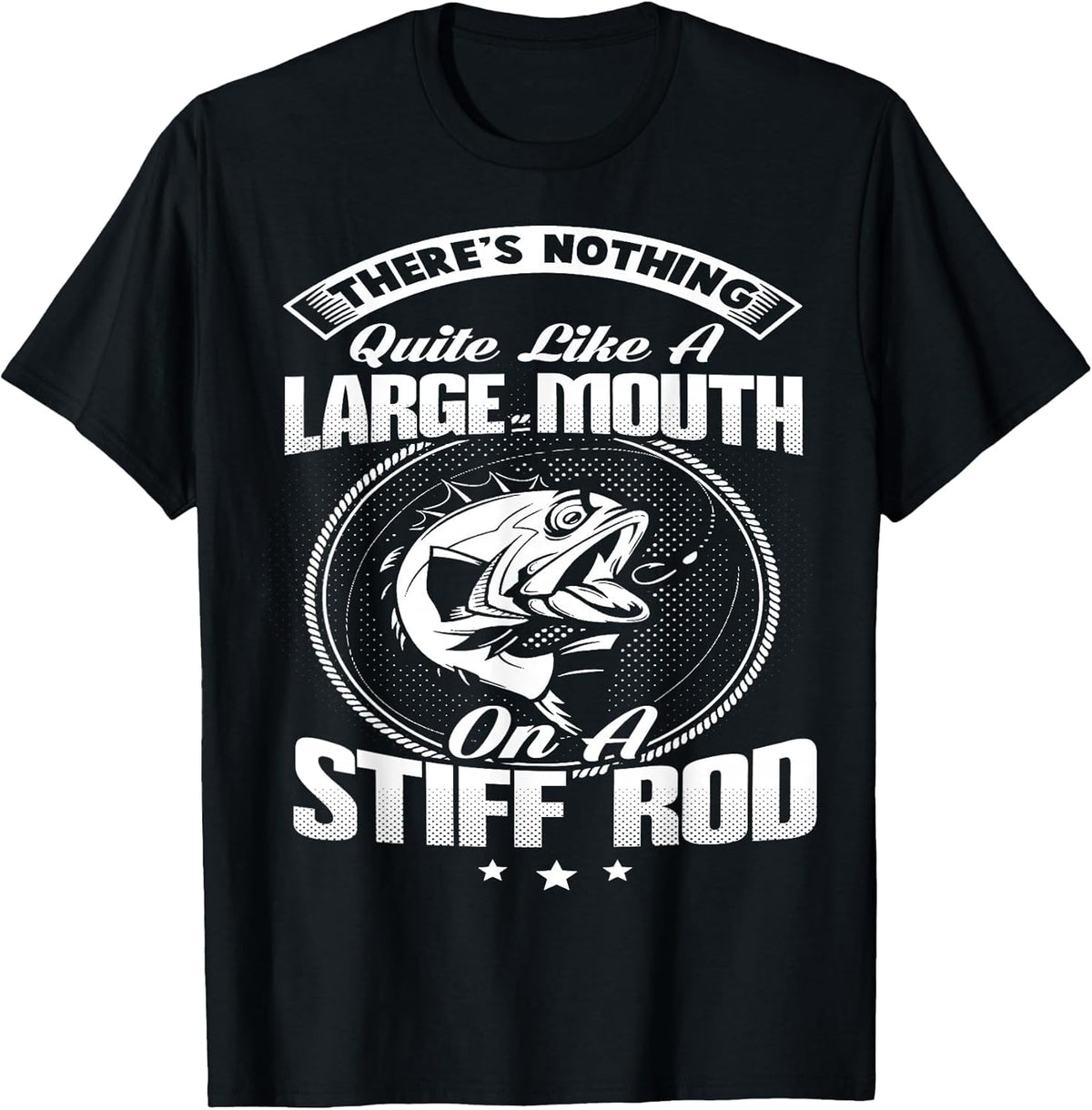 Nothing Quite Like A Large Mouth On A Fishing Rod T Shirt