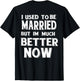 I Used to Be Married But I'm Much Better Now Funny (on Back)