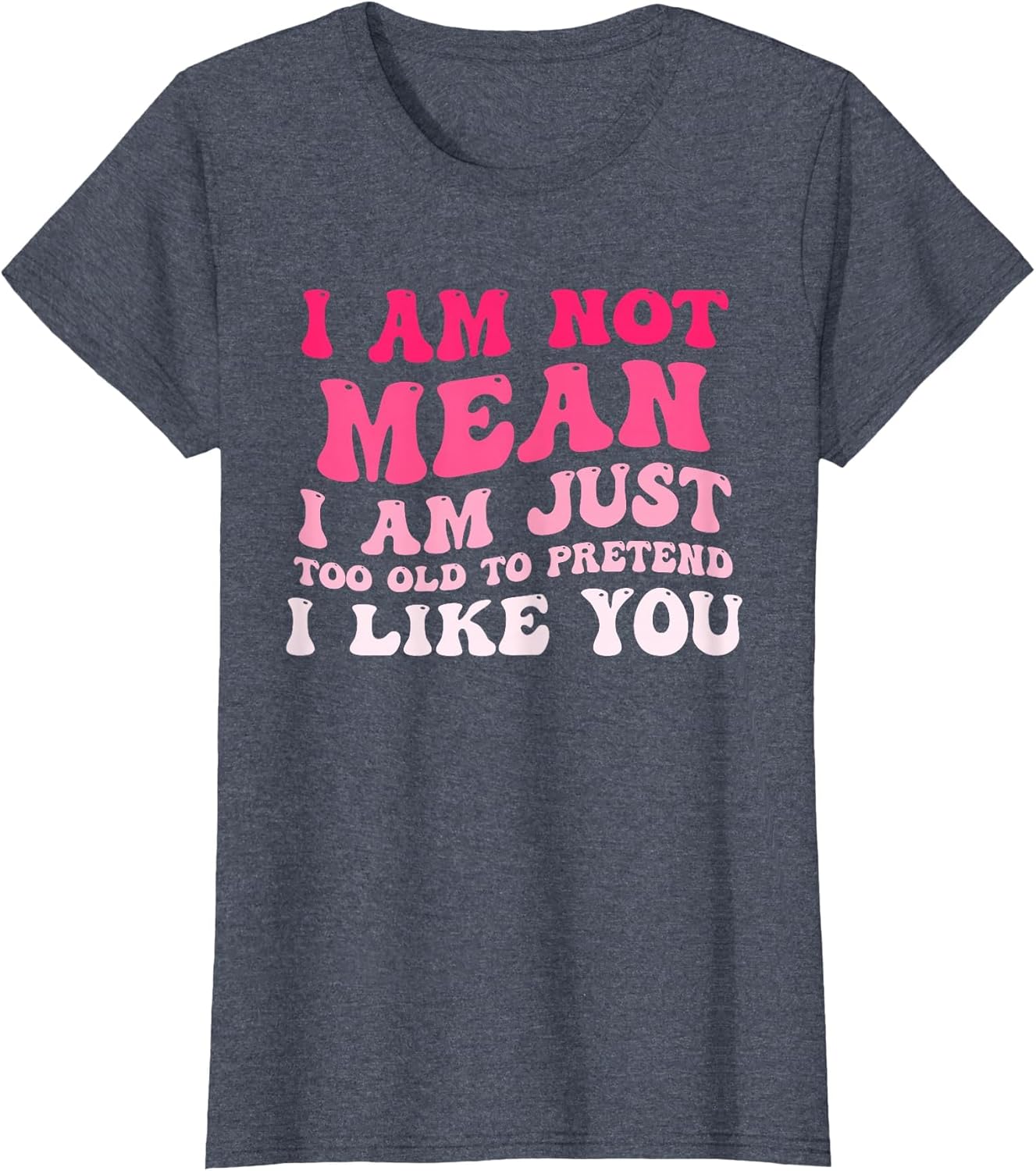 I'm Not Mean I Am Just Too Old to Pretend I Like You