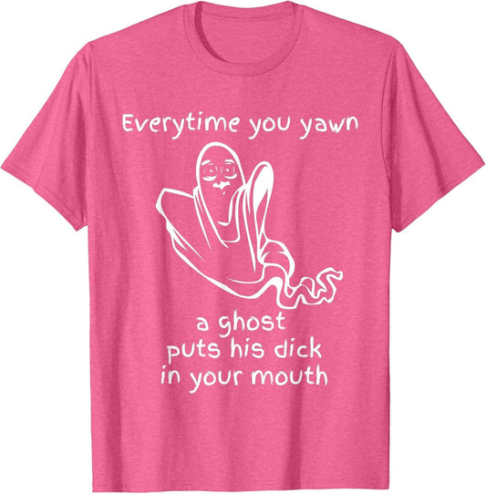Everytime You Yawn A Ghost Puts His Dick in Your Mouth Shirt