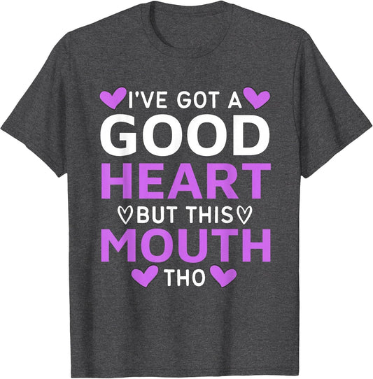 I've Got A Good Heart But This Mouth THO Mouth Sarcastic