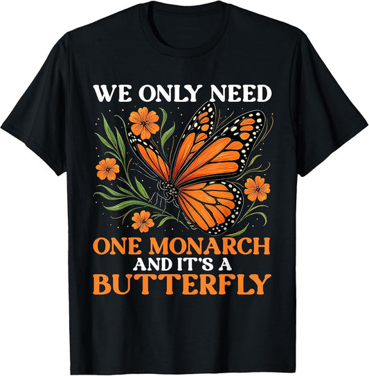 We Only Need One Monarch and It’s A Butterfly Funny Saying