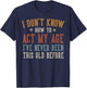 I Don’t Know How to Act My Age Funny Old Man Grandpa Humor
