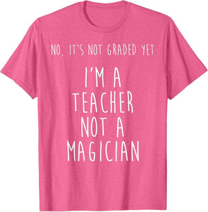 No It's Not Graded Yet I'm A Teacher Not A Magician