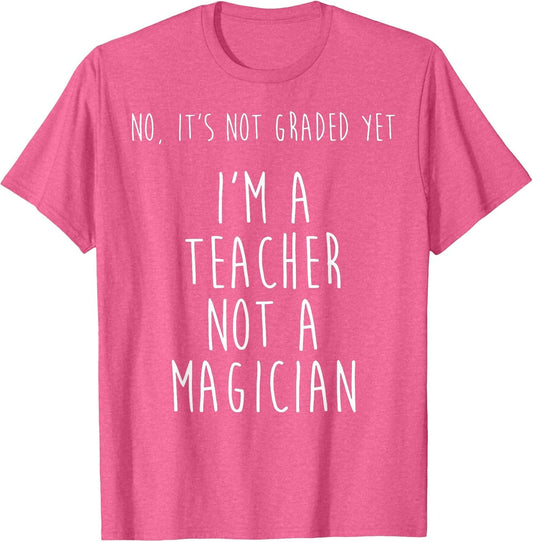 No It's Not Graded Yet I'm A Teacher Not A Magician