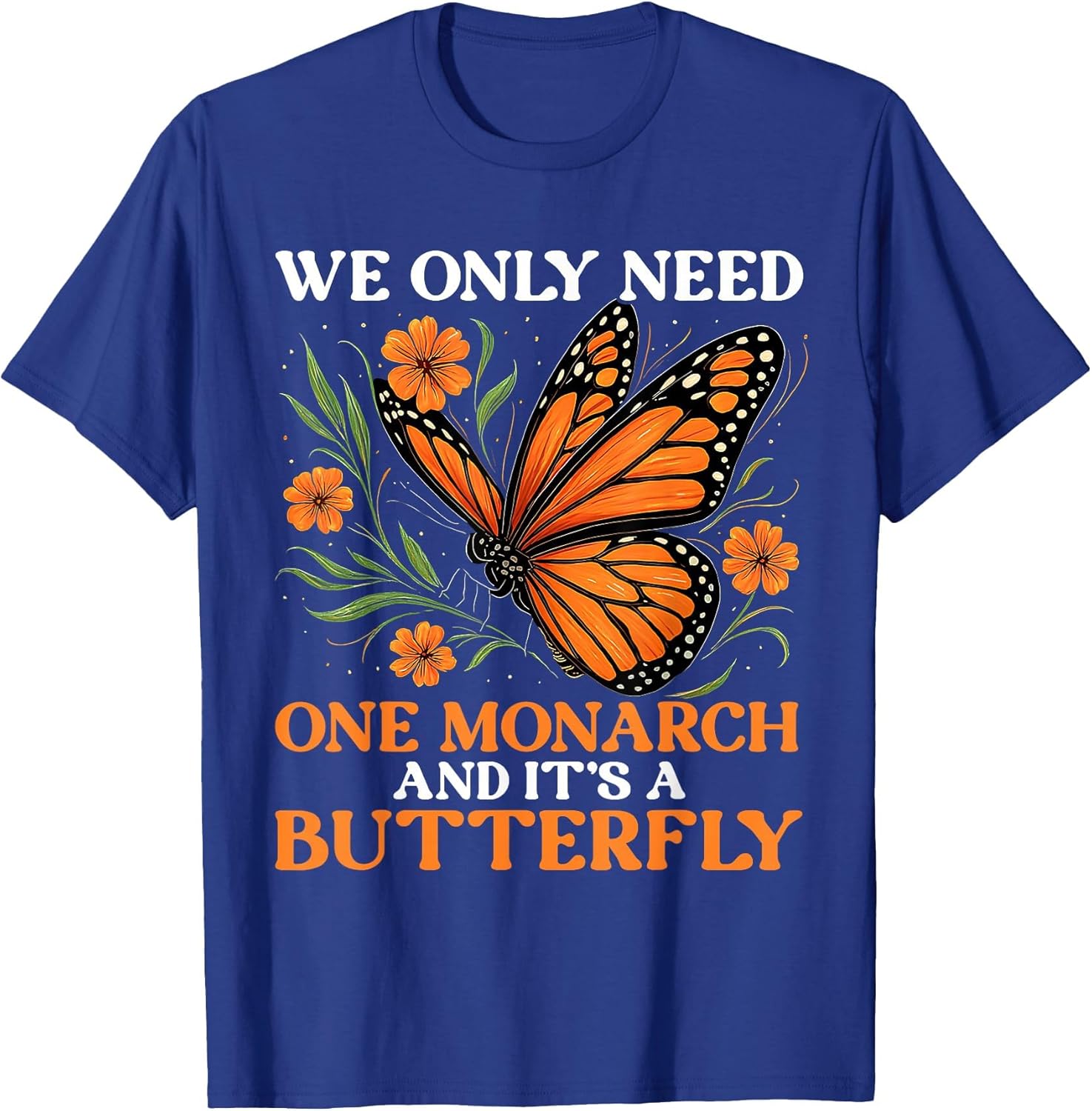 We Only Need One Monarch and It’s A Butterfly Funny Saying